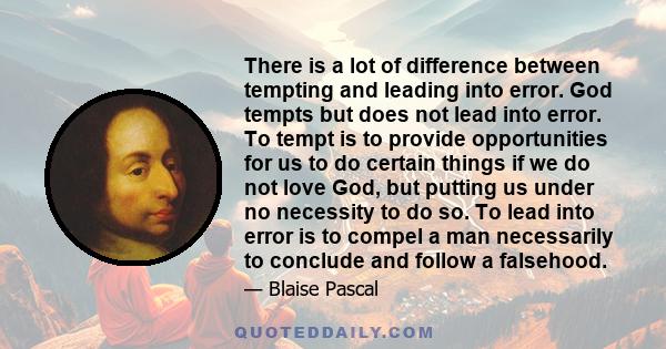 There is a lot of difference between tempting and leading into error. God tempts but does not lead into error. To tempt is to provide opportunities for us to do certain things if we do not love God, but putting us under 