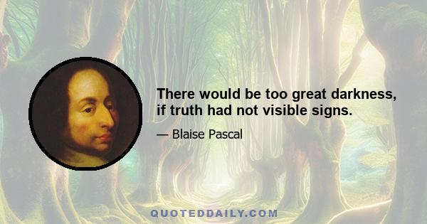 There would be too great darkness, if truth had not visible signs.