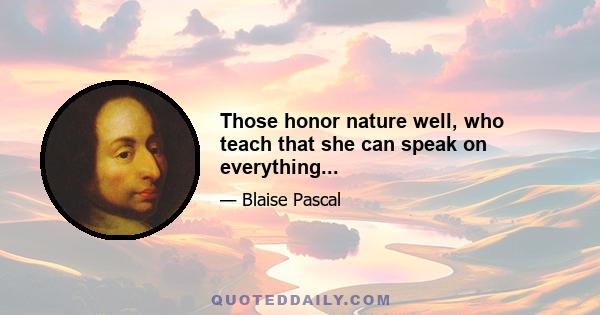 Those honor nature well, who teach that she can speak on everything...