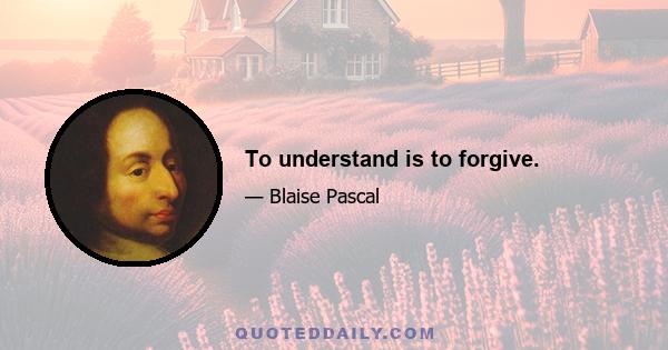 To understand is to forgive.