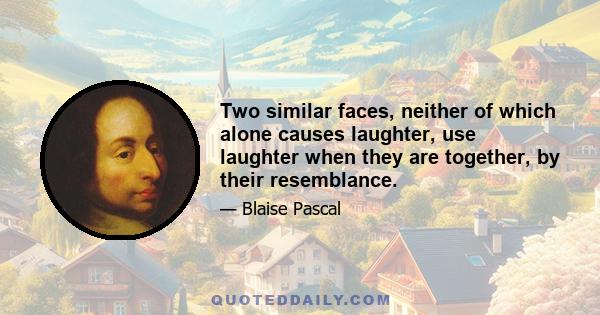 Two similar faces, neither of which alone causes laughter, use laughter when they are together, by their resemblance.