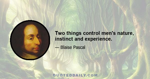 Two things control men's nature, instinct and experience.