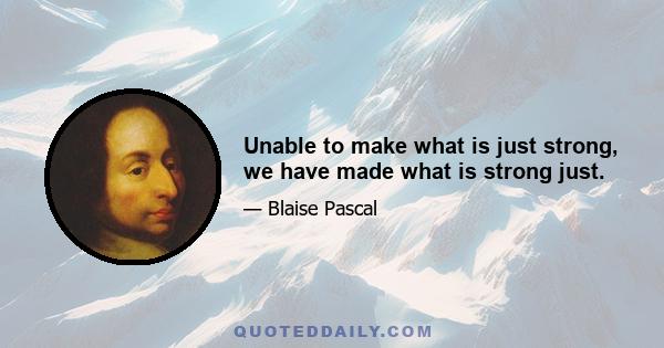 Unable to make what is just strong, we have made what is strong just.