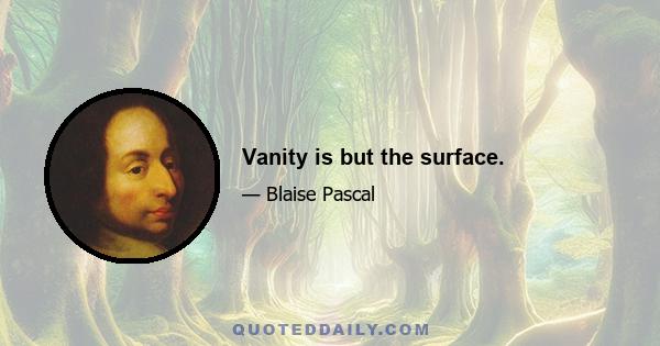 Vanity is but the surface.