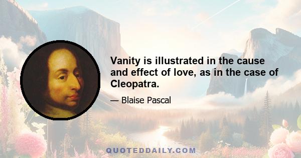 Vanity is illustrated in the cause and effect of love, as in the case of Cleopatra.