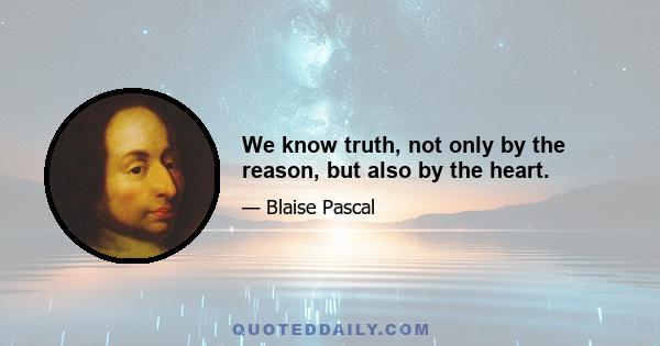 We know truth, not only by the reason, but also by the heart.