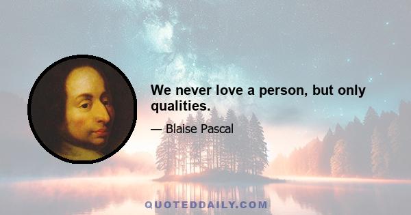 We never love a person, but only qualities.