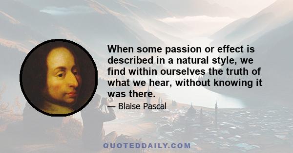 When some passion or effect is described in a natural style, we find within ourselves the truth of what we hear, without knowing it was there.