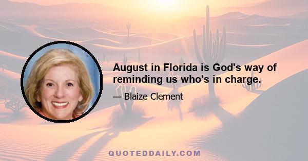 August in Florida is God's way of reminding us who's in charge.