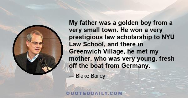 My father was a golden boy from a very small town. He won a very prestigious law scholarship to NYU Law School, and there in Greenwich Village, he met my mother, who was very young, fresh off the boat from Germany.