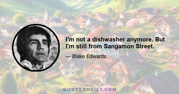 I'm not a dishwasher anymore. But I'm still from Sangamon Street.