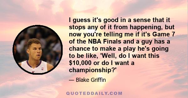 I guess it's good in a sense that it stops any of it from happening, but now you're telling me if it's Game 7 of the NBA Finals and a guy has a chance to make a play he's going to be like, 'Well, do I want this $10,000