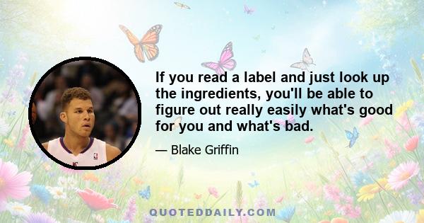 If you read a label and just look up the ingredients, you'll be able to figure out really easily what's good for you and what's bad.