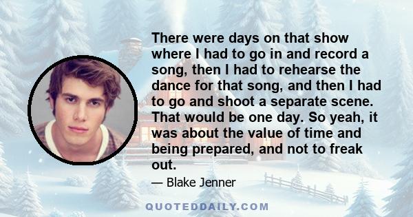 There were days on that show where I had to go in and record a song, then I had to rehearse the dance for that song, and then I had to go and shoot a separate scene. That would be one day. So yeah, it was about the