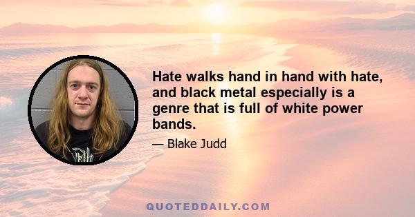 Hate walks hand in hand with hate, and black metal especially is a genre that is full of white power bands.