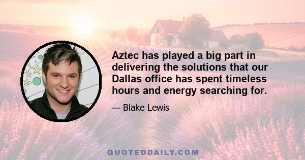 Aztec has played a big part in delivering the solutions that our Dallas office has spent timeless hours and energy searching for.