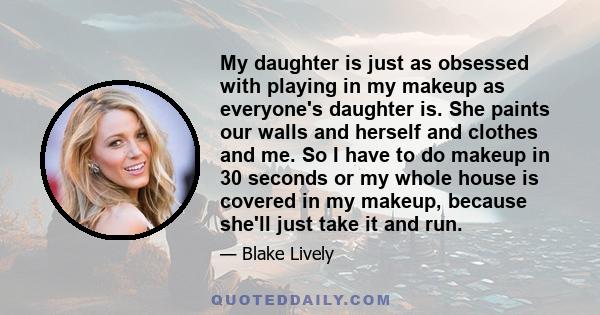 My daughter is just as obsessed with playing in my makeup as everyone's daughter is. She paints our walls and herself and clothes and me. So I have to do makeup in 30 seconds or my whole house is covered in my makeup,