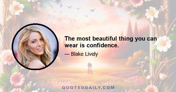 The most beautiful thing you can wear is confidence.