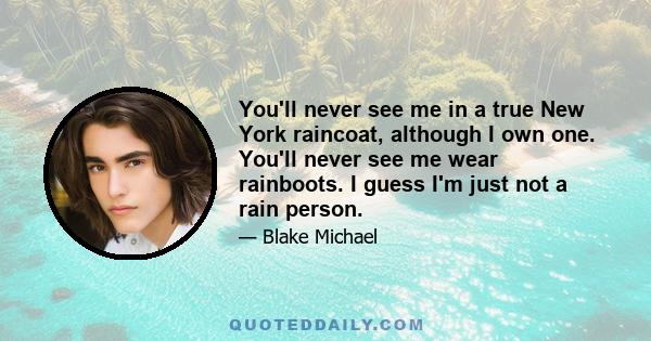 You'll never see me in a true New York raincoat, although I own one. You'll never see me wear rainboots. I guess I'm just not a rain person.