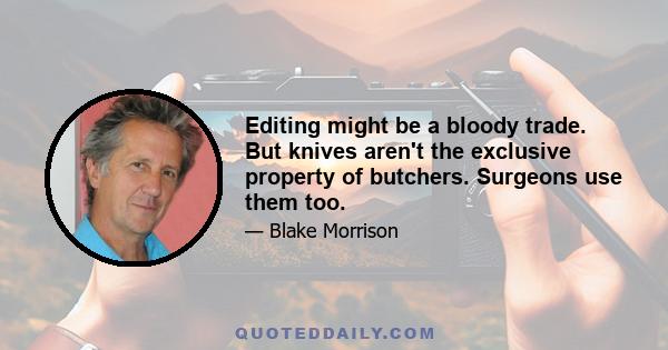 Editing might be a bloody trade. But knives aren't the exclusive property of butchers. Surgeons use them too.