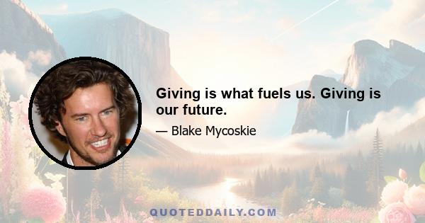 Giving is what fuels us. Giving is our future.