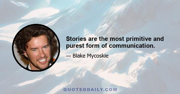 Stories are the most primitive and purest form of communication.