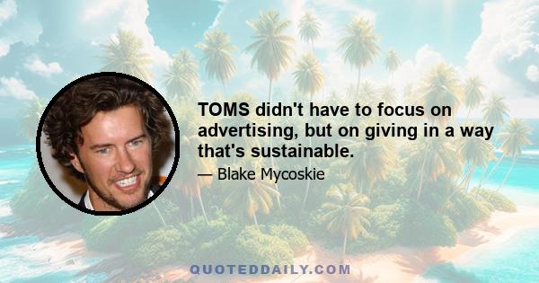 TOMS didn't have to focus on advertising, but on giving in a way that's sustainable.