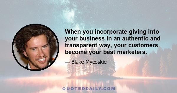 When you incorporate giving into your business in an authentic and transparent way, your customers become your best marketers.