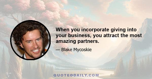 When you incorporate giving into your business, you attract the most amazing partners.