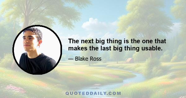 The next big thing is the one that makes the last big thing usable.