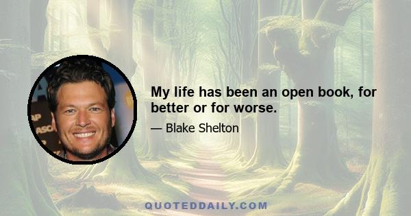 My life has been an open book, for better or for worse.