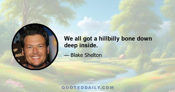 We all got a hillbilly bone down deep inside.