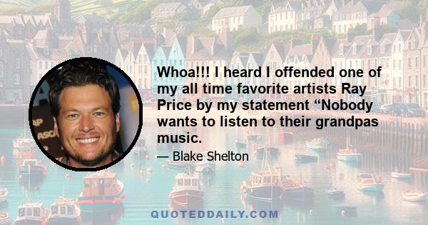 Whoa!!! I heard I offended one of my all time favorite artists Ray Price by my statement “Nobody wants to listen to their grandpas music.