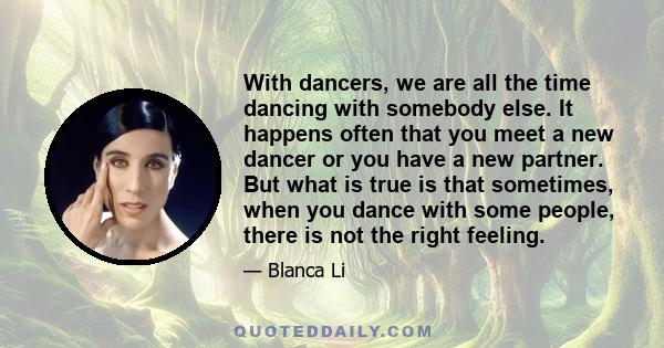 With dancers, we are all the time dancing with somebody else. It happens often that you meet a new dancer or you have a new partner. But what is true is that sometimes, when you dance with some people, there is not the