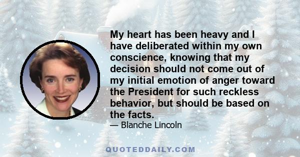 My heart has been heavy and I have deliberated within my own conscience, knowing that my decision should not come out of my initial emotion of anger toward the President for such reckless behavior, but should be based