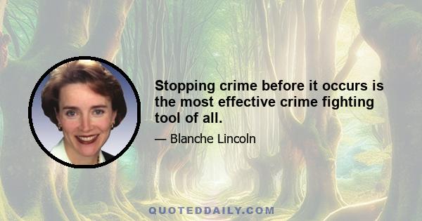 Stopping crime before it occurs is the most effective crime fighting tool of all.