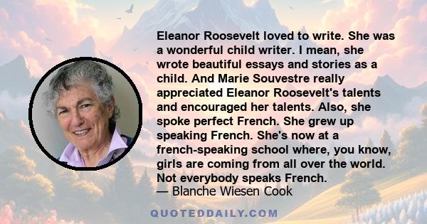 Eleanor Roosevelt loved to write. She was a wonderful child writer. I mean, she wrote beautiful essays and stories as a child. And Marie Souvestre really appreciated Eleanor Roosevelt's talents and encouraged her