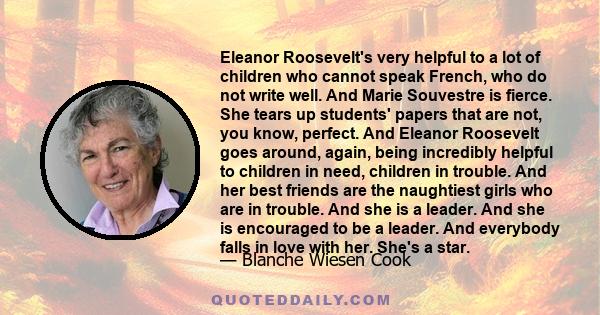 Eleanor Roosevelt's very helpful to a lot of children who cannot speak French, who do not write well. And Marie Souvestre is fierce. She tears up students' papers that are not, you know, perfect. And Eleanor Roosevelt