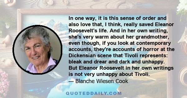 In one way, it is this sense of order and also love that, I think, really saved Eleanor Roosevelt's life. And in her own writing, she's very warm about her grandmother, even though, if you look at contemporary accounts, 