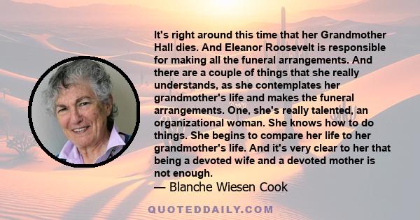 It's right around this time that her Grandmother Hall dies. And Eleanor Roosevelt is responsible for making all the funeral arrangements. And there are a couple of things that she really understands, as she contemplates 