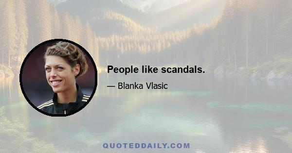 People like scandals.