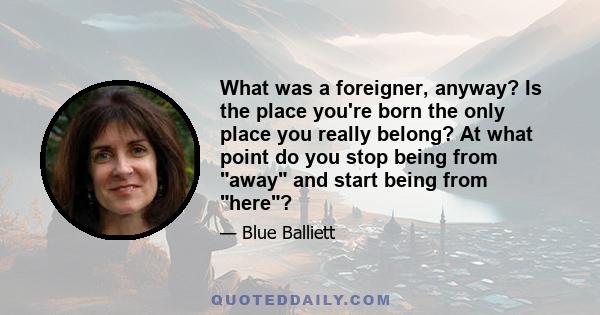 What was a foreigner, anyway? Is the place you're born the only place you really belong? At what point do you stop being from away and start being from here?