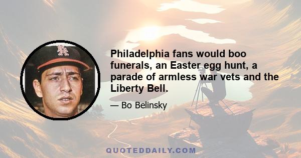 Philadelphia fans would boo funerals, an Easter egg hunt, a parade of armless war vets and the Liberty Bell.