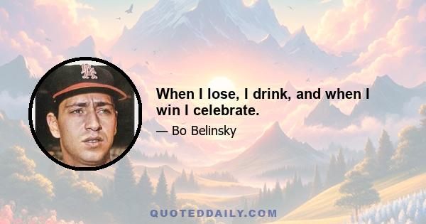 When I lose, I drink, and when I win I celebrate.