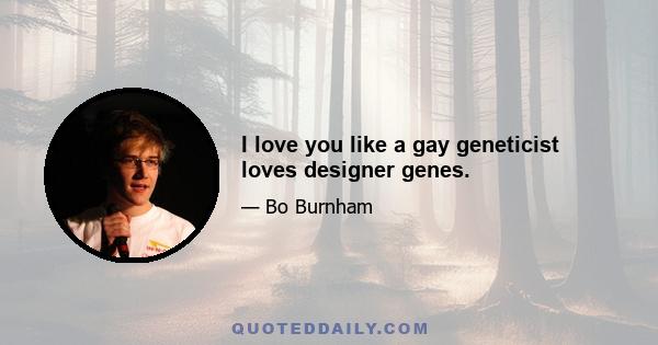 I love you like a gay geneticist loves designer genes.