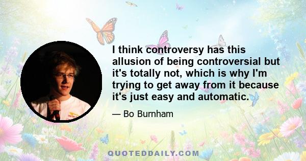 I think controversy has this allusion of being controversial but it's totally not, which is why I'm trying to get away from it because it's just easy and automatic.