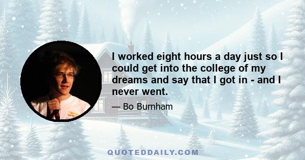 I worked eight hours a day just so I could get into the college of my dreams and say that I got in - and I never went.