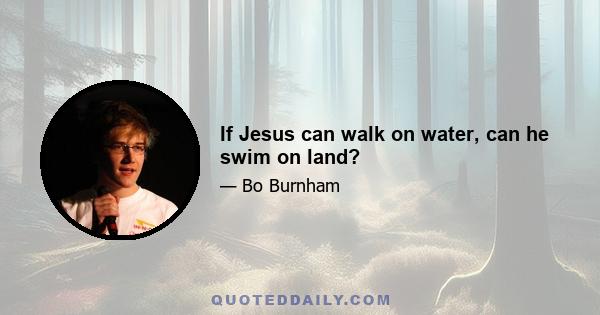 If Jesus can walk on water, can he swim on land?