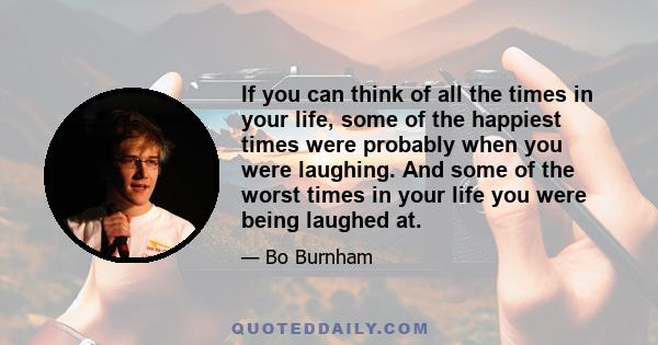 If you can think of all the times in your life, some of the happiest times were probably when you were laughing. And some of the worst times in your life you were being laughed at.