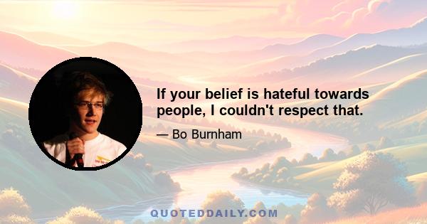 If your belief is hateful towards people, I couldn't respect that.